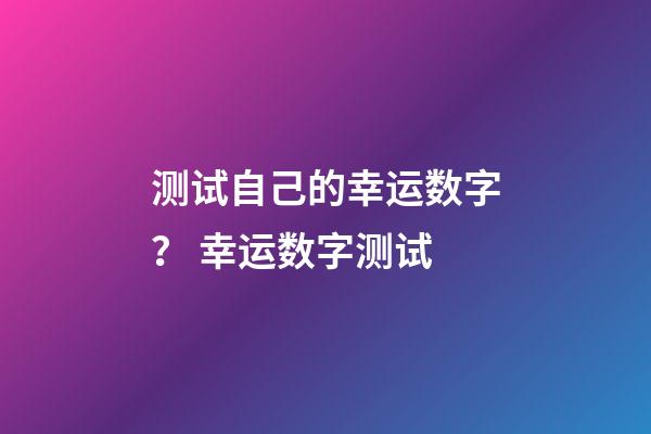 测试自己的幸运数字？ 幸运数字测试-第1张-观点-玄机派